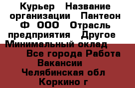 Курьер › Название организации ­ Пантеон-Ф, ООО › Отрасль предприятия ­ Другое › Минимальный оклад ­ 15 000 - Все города Работа » Вакансии   . Челябинская обл.,Коркино г.